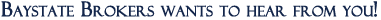 Baystate Brokers wants to hear from you!